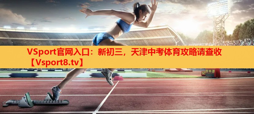 VSport官網(wǎng)入口：新初三，天津中考體育攻略請查收