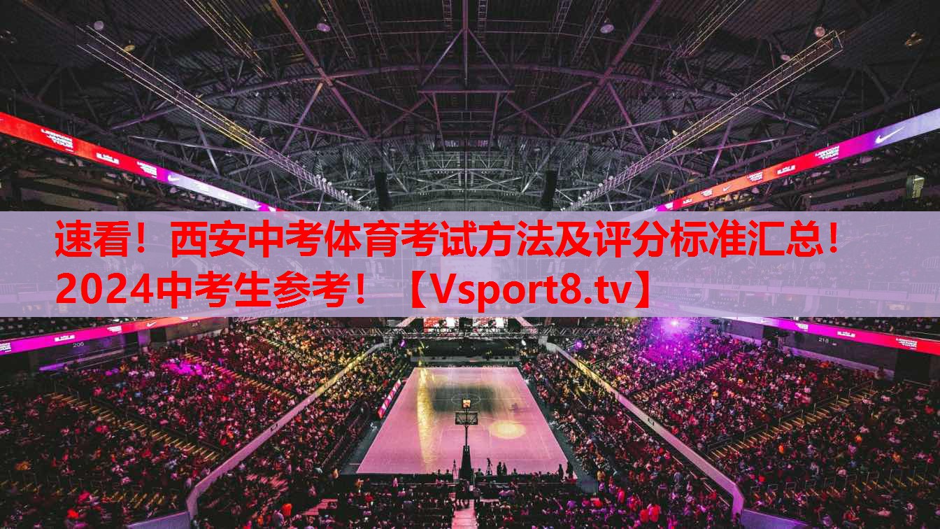 速看！西安中考體育考試方法及評分標(biāo)準(zhǔn)匯總！2024中考生參考！