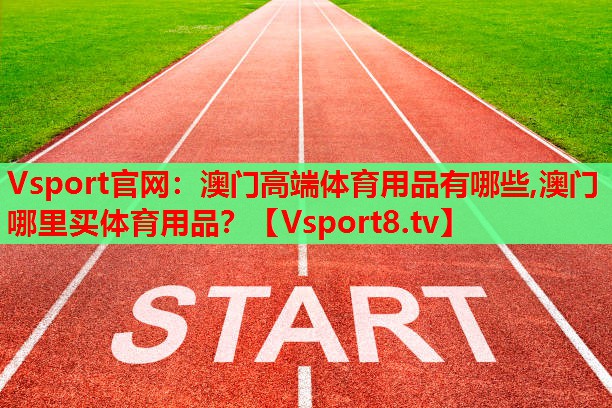 Vsport官網：澳門高端體育用品有哪些,澳門哪里買體育用品？
