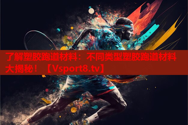 了解塑膠跑道材料：不同類型塑膠跑道材料大揭秘！